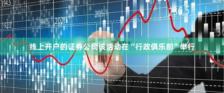 线上开户的证券公司该活动在“行政俱乐部”举行