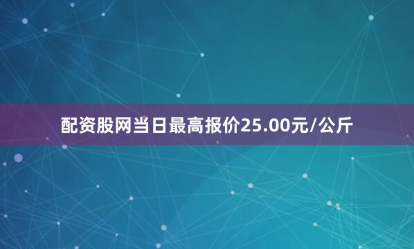 配资股网当日最高报价25.00元/公斤