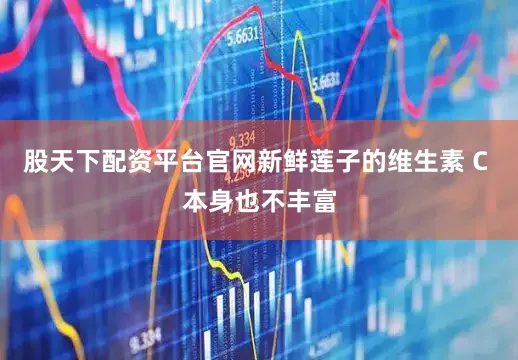 股天下配资平台官网新鲜莲子的维生素 C 本身也不丰富