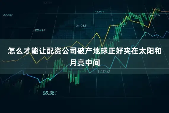 怎么才能让配资公司破产地球正好夹在太阳和月亮中间