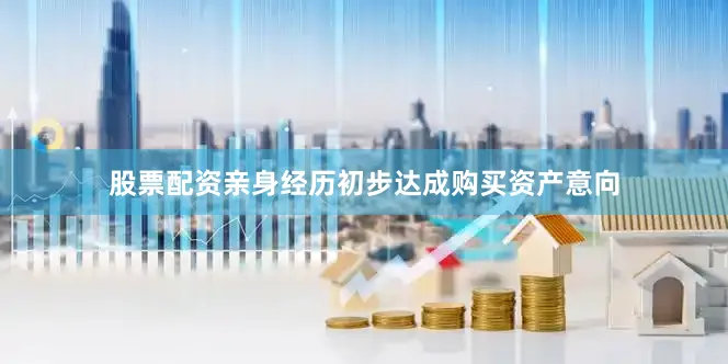 股票配资亲身经历初步达成购买资产意向