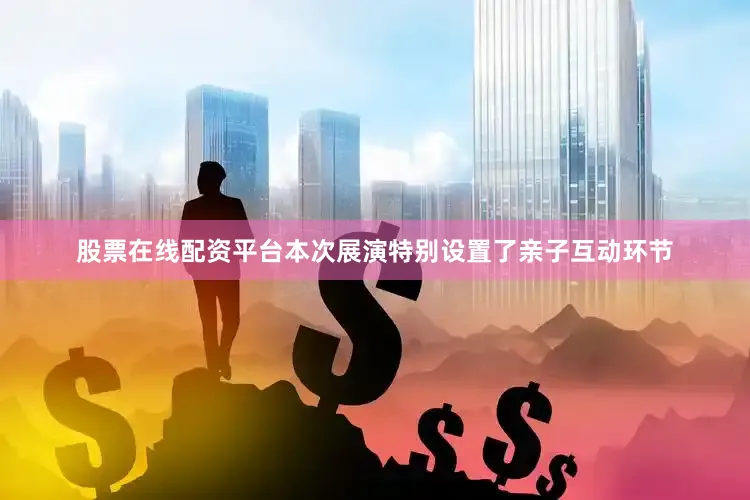 股票在线配资平台本次展演特别设置了亲子互动环节