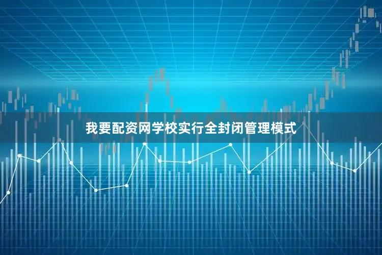 我要配资网学校实行全封闭管理模式