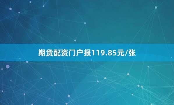 期货配资门户报119.85元/张