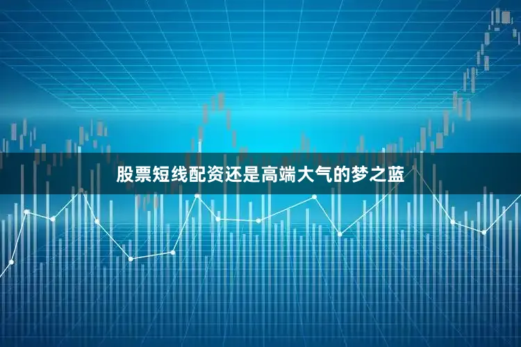 股票短线配资还是高端大气的梦之蓝