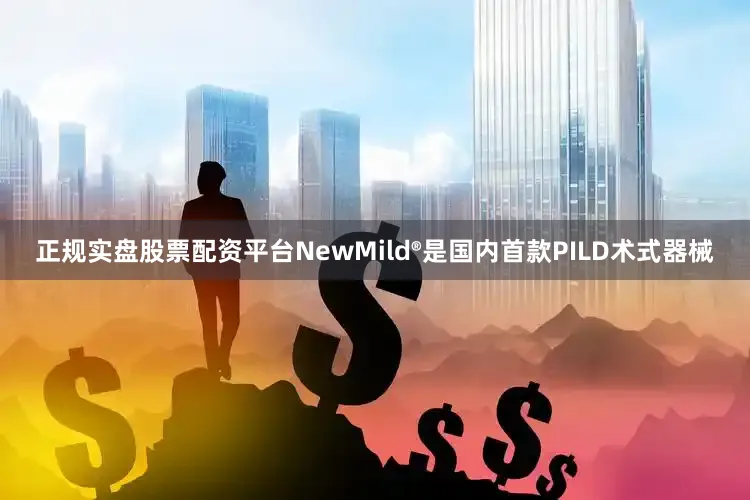 正规实盘股票配资平台NewMild®是国内首款PILD术式器械