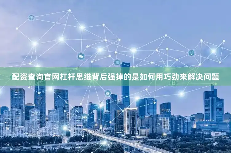 配资查询官网杠杆思维背后强掉的是如何用巧劲来解决问题