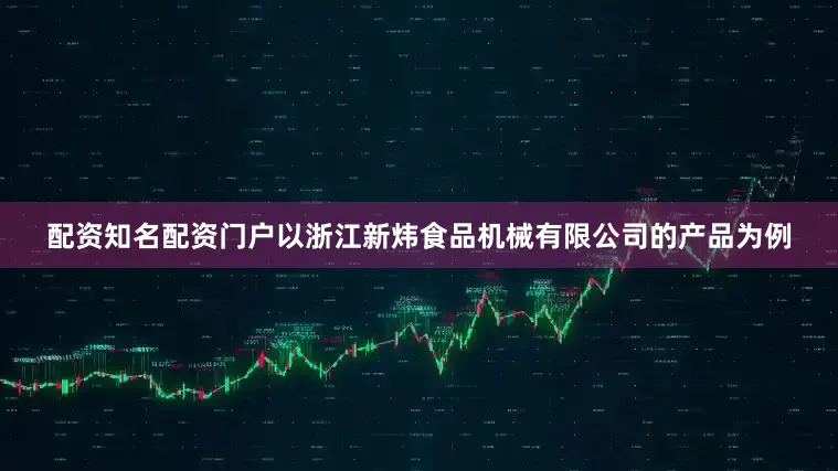 配资知名配资门户以浙江新炜食品机械有限公司的产品为例