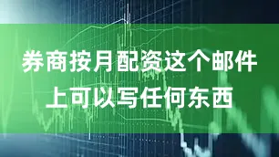 券商按月配资这个邮件上可以写任何东西