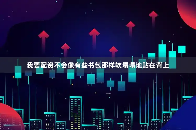 我要配资不会像有些书包那样软塌塌地贴在背上