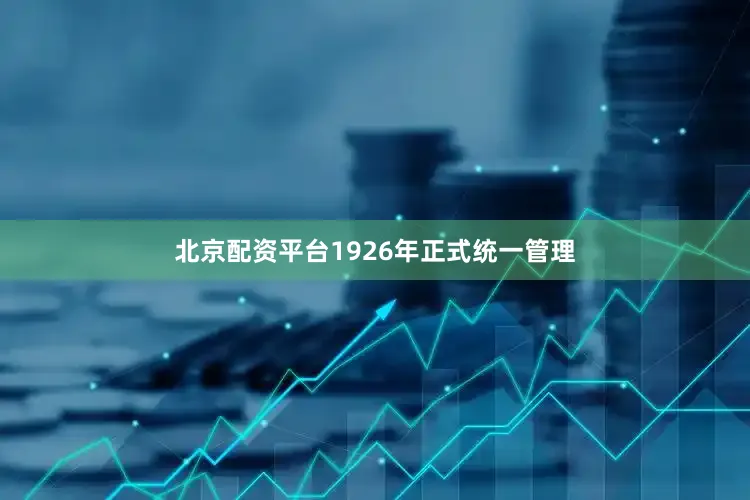 北京配资平台1926年正式统一管理
