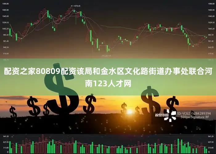 配资之家80809配资该局和金水区文化路街道办事处联合河南123人才网