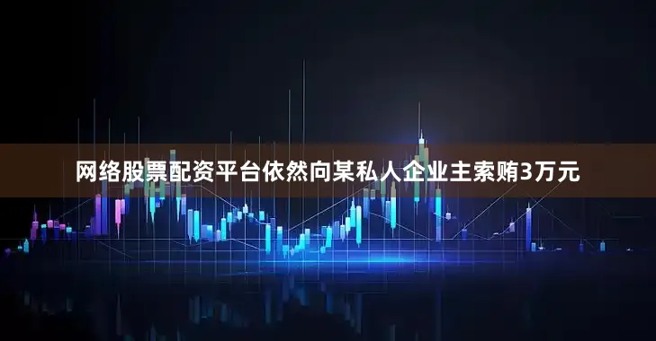 网络股票配资平台依然向某私人企业主索贿3万元