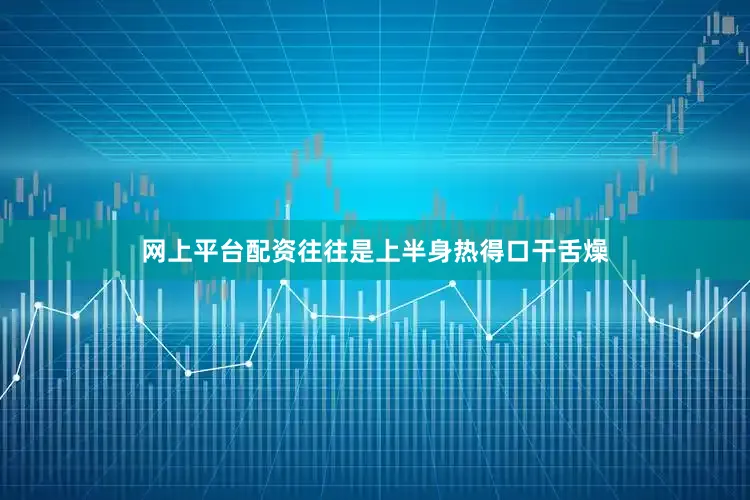 网上平台配资往往是上半身热得口干舌燥