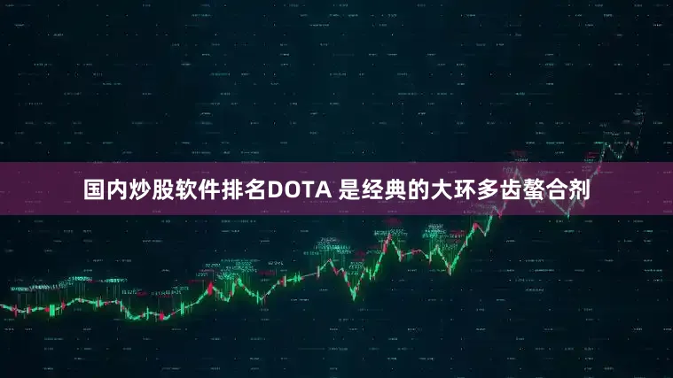 国内炒股软件排名DOTA 是经典的大环多齿螯合剂