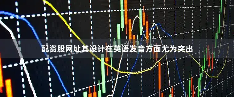 配资股网址其设计在英语发音方面尤为突出