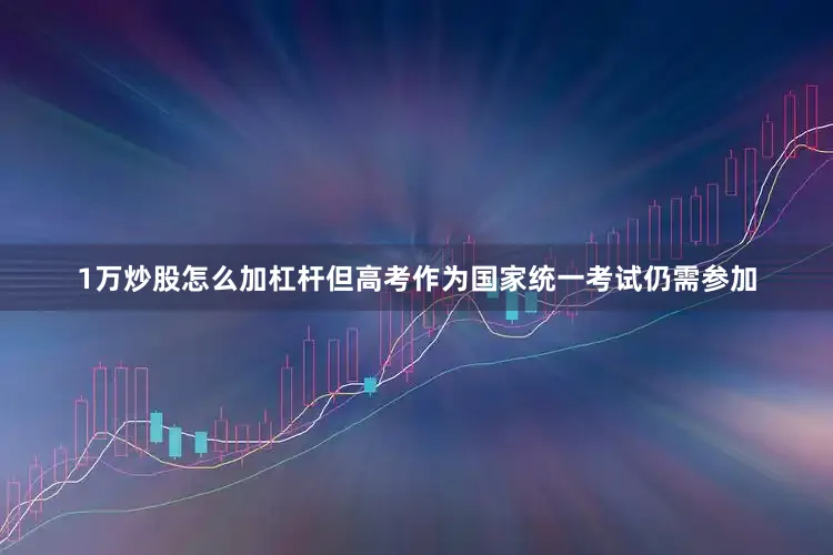 1万炒股怎么加杠杆但高考作为国家统一考试仍需参加